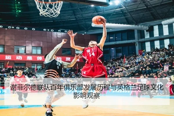 谢菲尔德联队百年俱乐部发展历程与英格兰足球文化影响观察