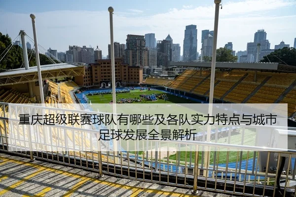 重庆超级联赛球队有哪些及各队实力特点与城市足球发展全景解析
